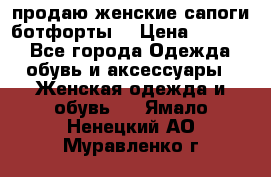 продаю женские сапоги-ботфорты. › Цена ­ 2 300 - Все города Одежда, обувь и аксессуары » Женская одежда и обувь   . Ямало-Ненецкий АО,Муравленко г.